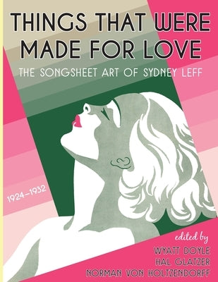 Things That Were Made for Love: The Songsheet Art of Sydney Leff 1924-1932 by Leff, Sydney
