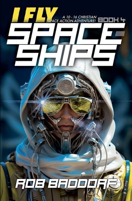 I Fly Spaceships, Book 4: A 10 - 16 Christian Space Action-Adventure! by Baddorf, Rob