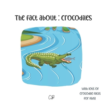 The fact about Crocodiles: with lots of Crocodile facts for kids! by Bea, Cara