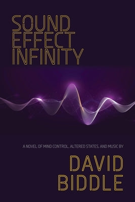 Sound Effect Infinity: A Novel of Mind Control, Altered States, and Music by Biddle, David