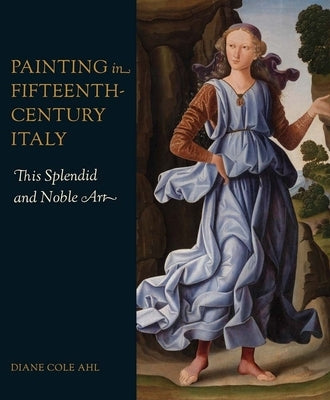 Painting in Fifteenth-Century Italy: This Splendid and Noble Art by Ahl, Diane Cole