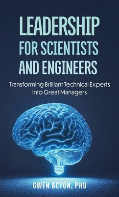 Leadership for Scientists and Engineers: Transforming Brilliant Technical Experts Into Great Managers by Acton, Gwen