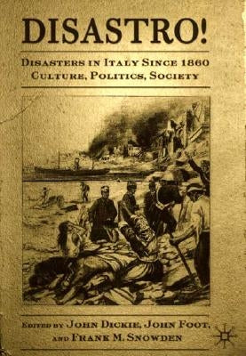 Disastro! Disasters in Italy Since 1860: Culture, Politics, Society by Dickie, J.