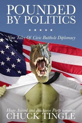 Pounded By Politics: Nine Tales Of Civic Butthole Diplomacy by Tingle, Chuck