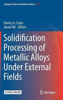 Solidification Processing of Metallic Alloys Under External Fields by Eskin, Dmitry G.
