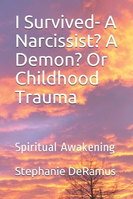 I Survived- A Narcissist? A Demon? Or Childhood Trauma: Spiritual Awakening by DeRamus, Stephanie Joyce