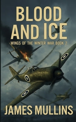 Blood And Ice: Book II In The Wings Of The Winter War Series by Mullins, James