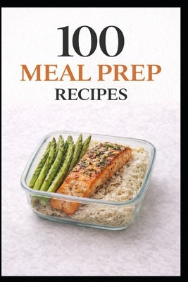 100 Meal Prep Recipes for Busy People: Simple, Make-Ahead Meals to Save Time, Money, and Stress by Myers, Domnique