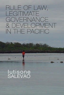 Rule of Law, Legitimate Governance and Development in the Pacific by Salevao, Lutisone