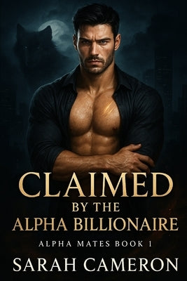 Claimed by the Alpha Billionaire: Alpha Mates Book 1 by Cameron, Sarah