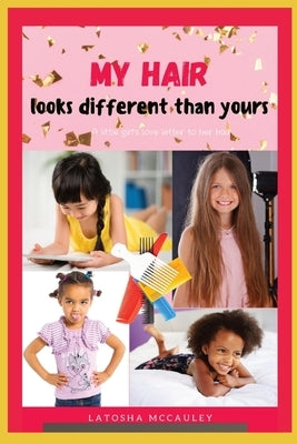 My Hair Looks Different Than Yours: A little girl's love letter to her hair by McCauley, Latosha