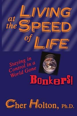 Living at the Speed of Life: Staying in Control in a World Gone Bonkers! by Holton, Cher