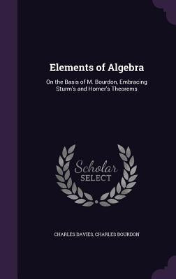 Elements of Algebra: On the Basis of M. Bourdon, Embracing Sturm's and Horner's Theorems by Davies, Charles