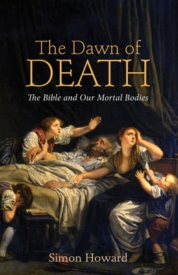The Dawn of Death: The Bible and Our Mortal Bodies by Howard, Simon Bryan
