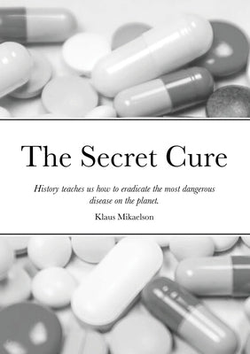 The Secret Cure: History teaches us how to eradicate the most dangerous disease on the planet. by Mikaelson, Klaus