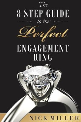 The 8-Step Guide to the Perfect Engagement Ring by Miller, Nick