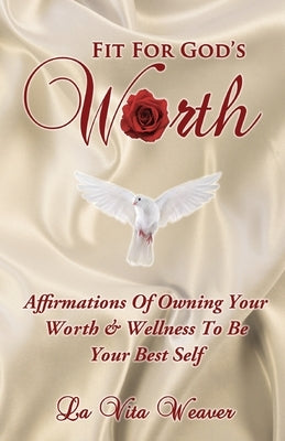 Fit For God's Worth: Affirmations Of Owning Your Worth & Wellness To Be Your Best Self by Weaver, La Vita