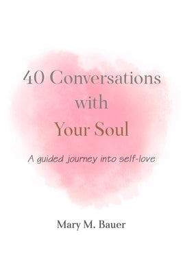 40 Conversations with Your Soul: A guided journey into self-love by Bauer, Mary M.