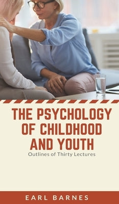 The Psychology of Childhood and Youth Outlines of Thirty Lectures by Barnes, Earl
