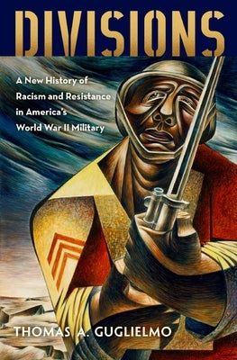 Divisions: A New History of Racism and Resistance in America's World War II Military by Guglielmo, Thomas A.