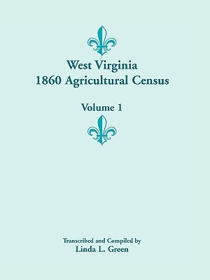 West Virginia 1860 Agricultural Census, Volume 1 by Green, Linda L.