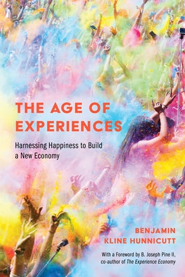 The Age of Experiences: Harnessing Happiness to Build a New Economy by Hunnicutt, Benjamin