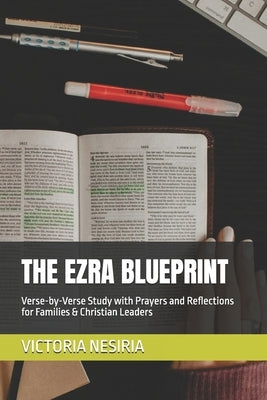 The Ezra Blueprint: Verse-by-Verse Study with Prayers and Reflections for Families & Christian Leaders by Nesiria, Victoria