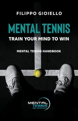 Mental Tennis: Train Your Mind to Win - Mental Tennis Handbook by Gioiello, Filippo