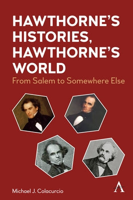 Hawthorne's Histories, Hawthorne's World: From Salem to Somewhere Else by Colacurcio, Michael J.