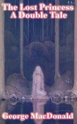 The Lost Princess: A Double Tale by MacDonald, George