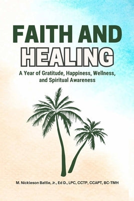 Faith and Healing: A Year of Gratitude, Happiness, Wellness, and Spiritual Awareness by Battle, Ed D., Jr.