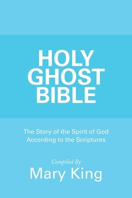 Holy Ghost Bible: The Story of the Spirit of God According to the Scriptures by King, Mary