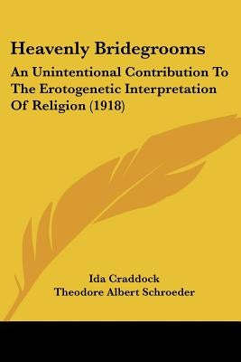 Heavenly Bridegrooms: An Unintentional Contribution To The Erotogenetic Interpretation Of Religion (1918) by Craddock, Ida