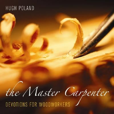 The Master Carpenter: Devotions for Woodworkers by Poland, Hugh