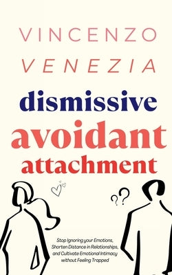 Dismissive Avoidant Attachment: Stop Ignoring your Emotions, Shorten Distance in Relationships and Cultivate Emotional Intimacy without Feeling Trappe by Venezia, Vincenzo