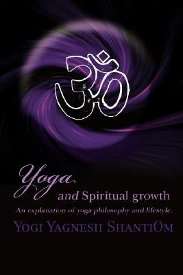 Yoga and Spiritual Growth: An Explanation of Yoga Philosophy and Lifestyle. by Shantiom, Yogi Yagnesh