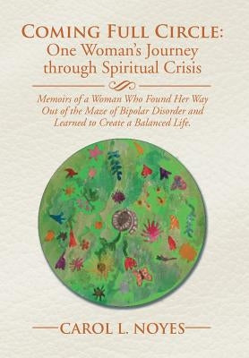 Coming Full Circle: One Woman's Journey through Spiritual Crisis: Memoirs of a Woman Who Found Her Way Out of the Maze of Bipolar Disorder by Noyes, Carol L.