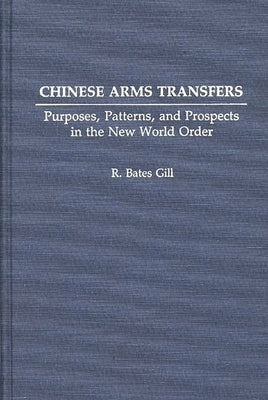 Chinese Arms Transfers: Purposes, Patterns, and Prospects in the New World Order by Gill, R. Bates