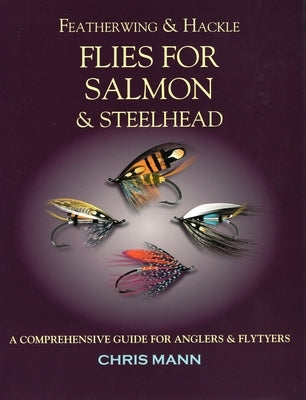 Featherwing & Hackle Flies for Salmon & Steelhead: A Comprehensive Guide for Anglers and Flytyers by Mann, Chris