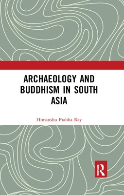 Archaeology and Buddhism in South Asia by Ray, Himanshu Prabha