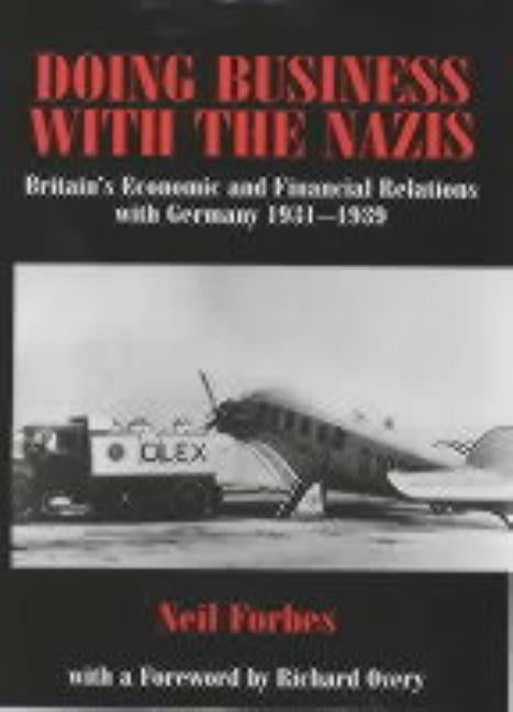 Doing Business with the Nazis: Britain's Economic and Financial Relations with Germany 1931-39 by Forbes, Neil