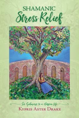 Shamanic Stress Relief: Six Gateways to a Happier Life by Drake, Ma Kypris Aster