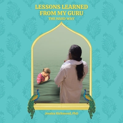Lessons Learned From My Guru: The Hard Way by Richmond, Jessica