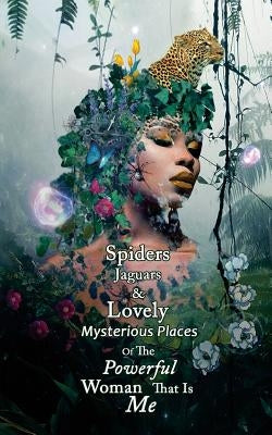 Spiders Jaguars & Lovely Mysterious Places of the Powerful Woman that is Me by Chase, L. T.