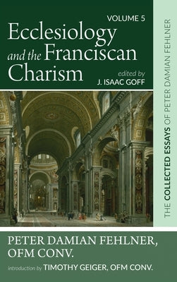 Ecclesiology and the Franciscan Charism: The Collected Essays of Peter Damian Fehlner, Ofm Conv: Volume 5 by Fehlner, Peter Damian