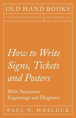 How to Write Signs, Tickets and Posters;With Numerous Engravings and Diagrams by Hasluck, Paul N.