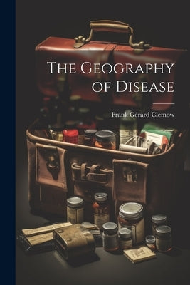 The Geography of Disease by Clemow, Frank Gérard