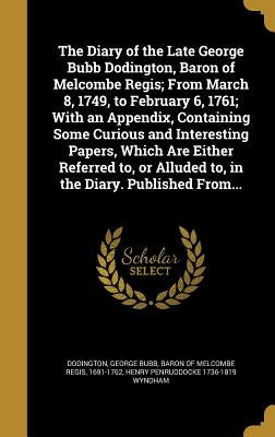 The Diary of the Late George Bubb Dodington, Baron of Melcombe Regis; From March 8, 1749, to February 6, 1761; With an Appendix, Containing Some Curio by Dodington, George Bubb Baron of Melcomb