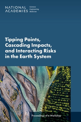 Tipping Points, Cascading Impacts, and Interacting Risks in the Earth System: Proceedings of a Workshop by National Academies of Sciences Engineeri