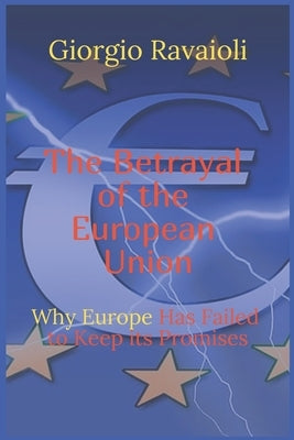 The Betrayal of the European Union: Why Europe Has Failed to Keep Its Promises by Ravaioli, Giorgio
